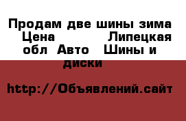 Продам две шины зима  › Цена ­ 1 000 - Липецкая обл. Авто » Шины и диски   